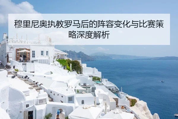 穆里尼奥执教罗马后的阵容变化与比赛策略深度解析